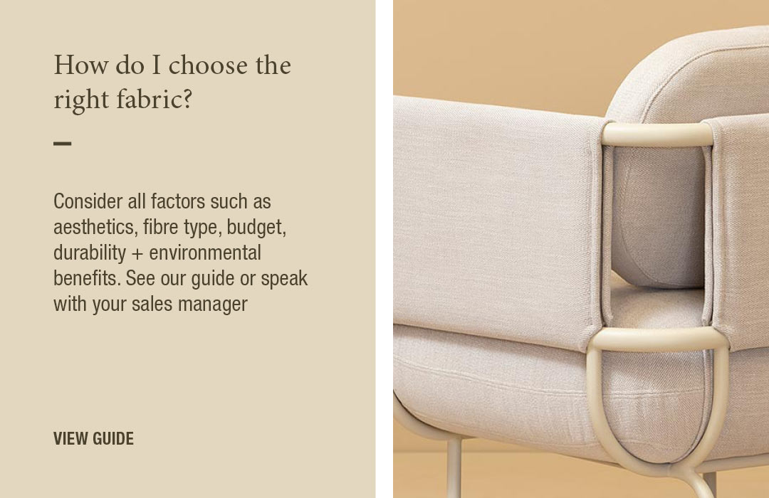 How do I choose the right fabric?
Consider all leather types, durability, budget, fire ratings + aesthetics. See our guide or speak with your sales manager