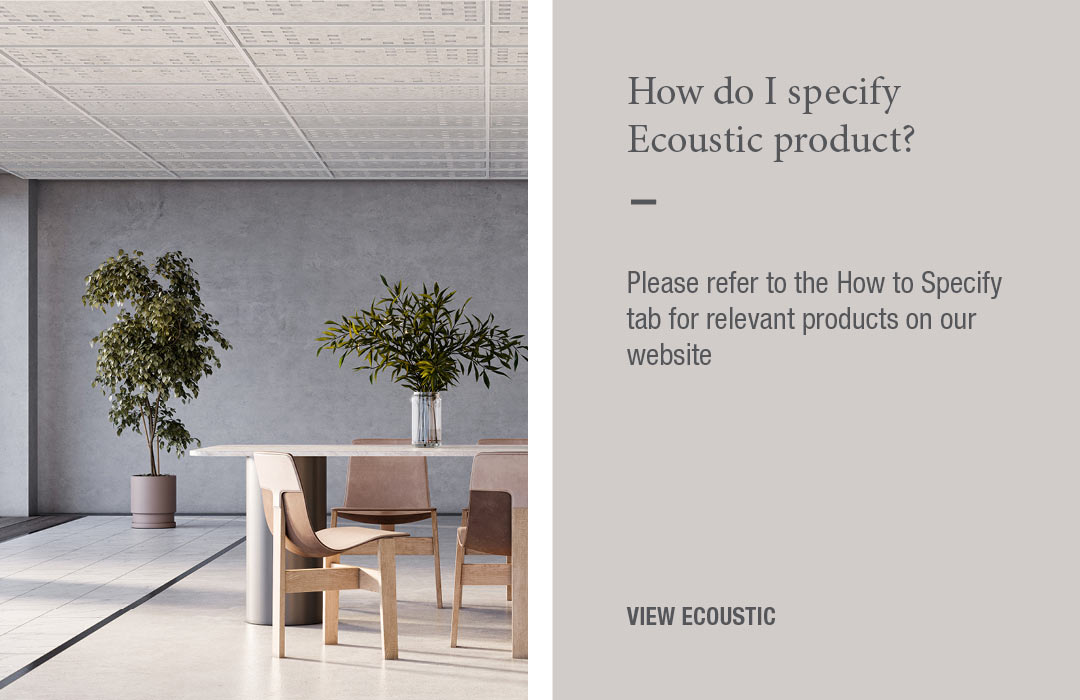 How do I specify Ecoustic product?
Please refer to the How to Specify tab for relevant products on our website