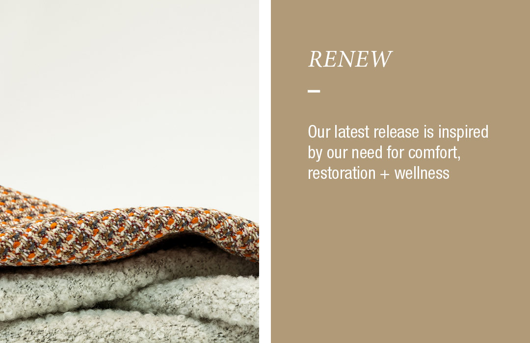 Renew: Our latest release is inspired by our need for comfort, restoration + wellness