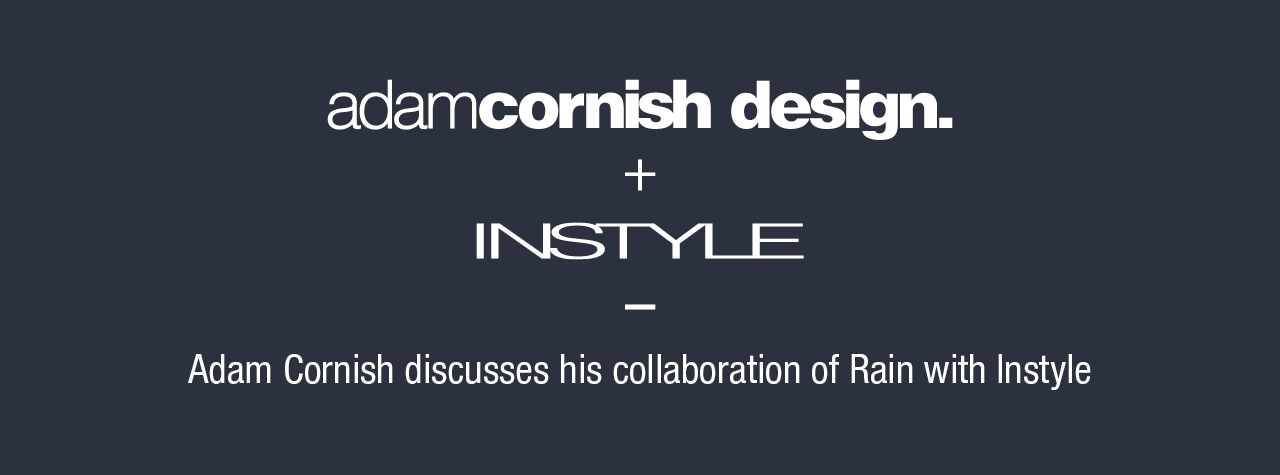 Adam Cornish Design + Instyle: Adam Cornish discusses his collaboration of Rain with Instyle